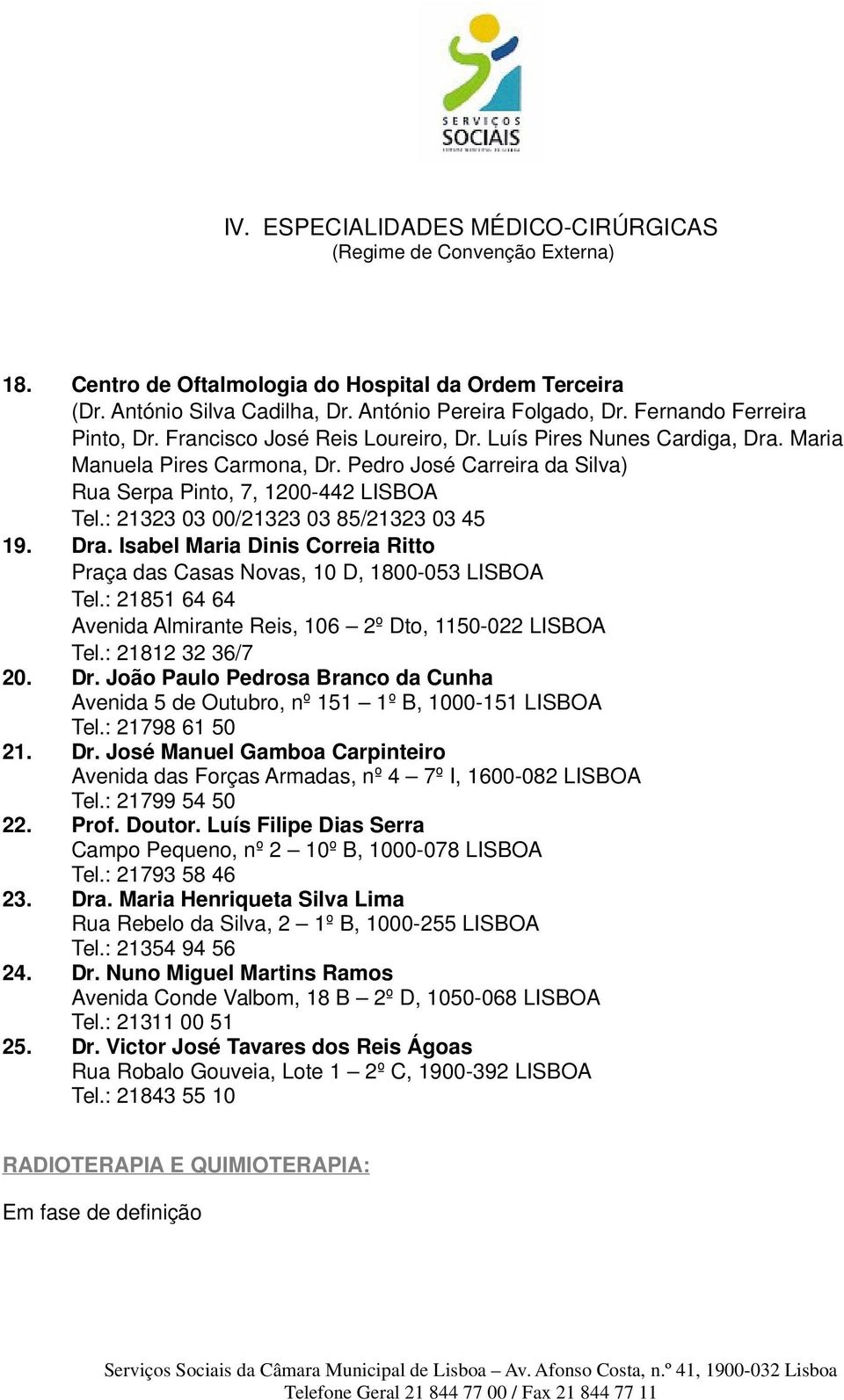 : 21851 64 64 Avenida Almirante Reis, 106 2º Dto, 1150-022 LISBOA Tel.: 21812 32 36/7 20. Dr. João Paulo Pedrosa Branco da Cunha Avenida 5 de Outubro, nº 151 1º B, 1000-151 LISBOA Tel.