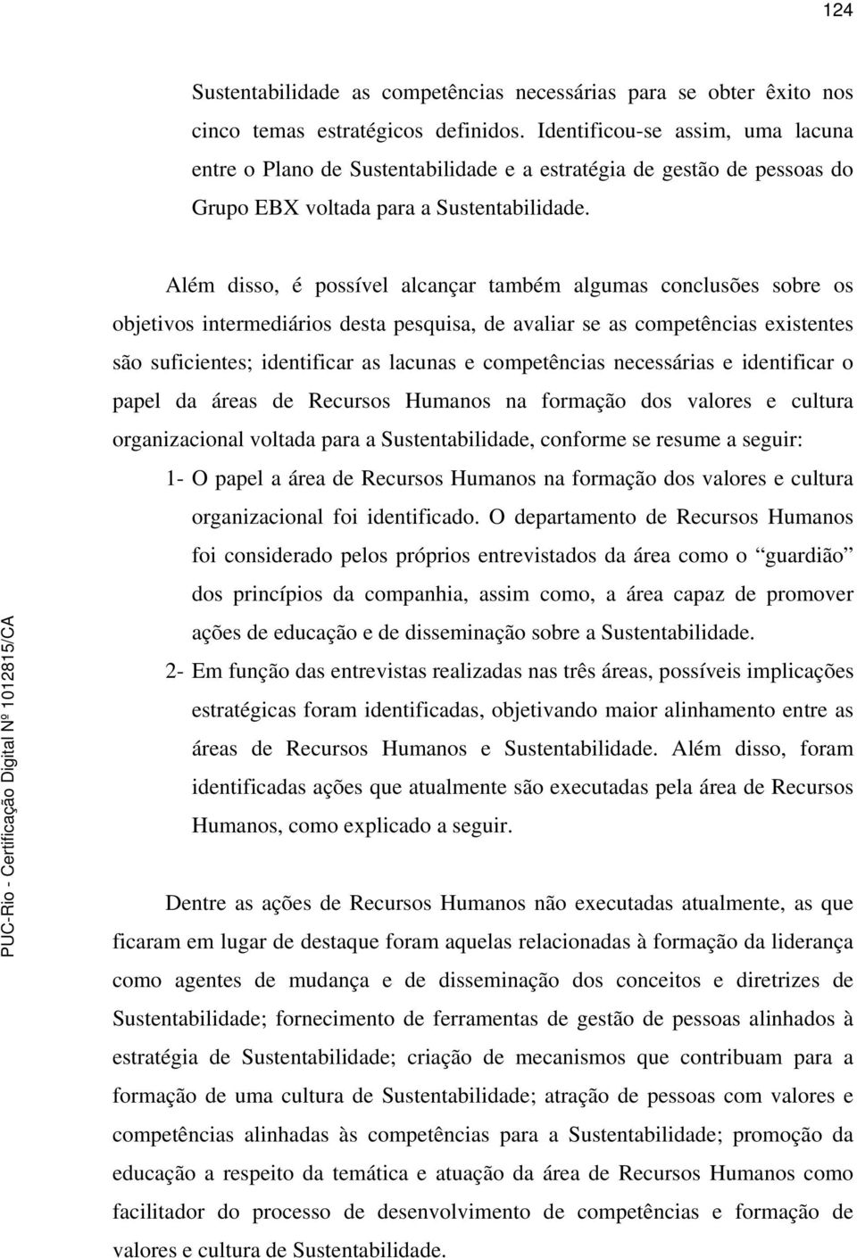 Além disso, é possível alcançar também algumas conclusões sobre os objetivos intermediários desta pesquisa, de avaliar se as competências existentes são suficientes; identificar as lacunas e