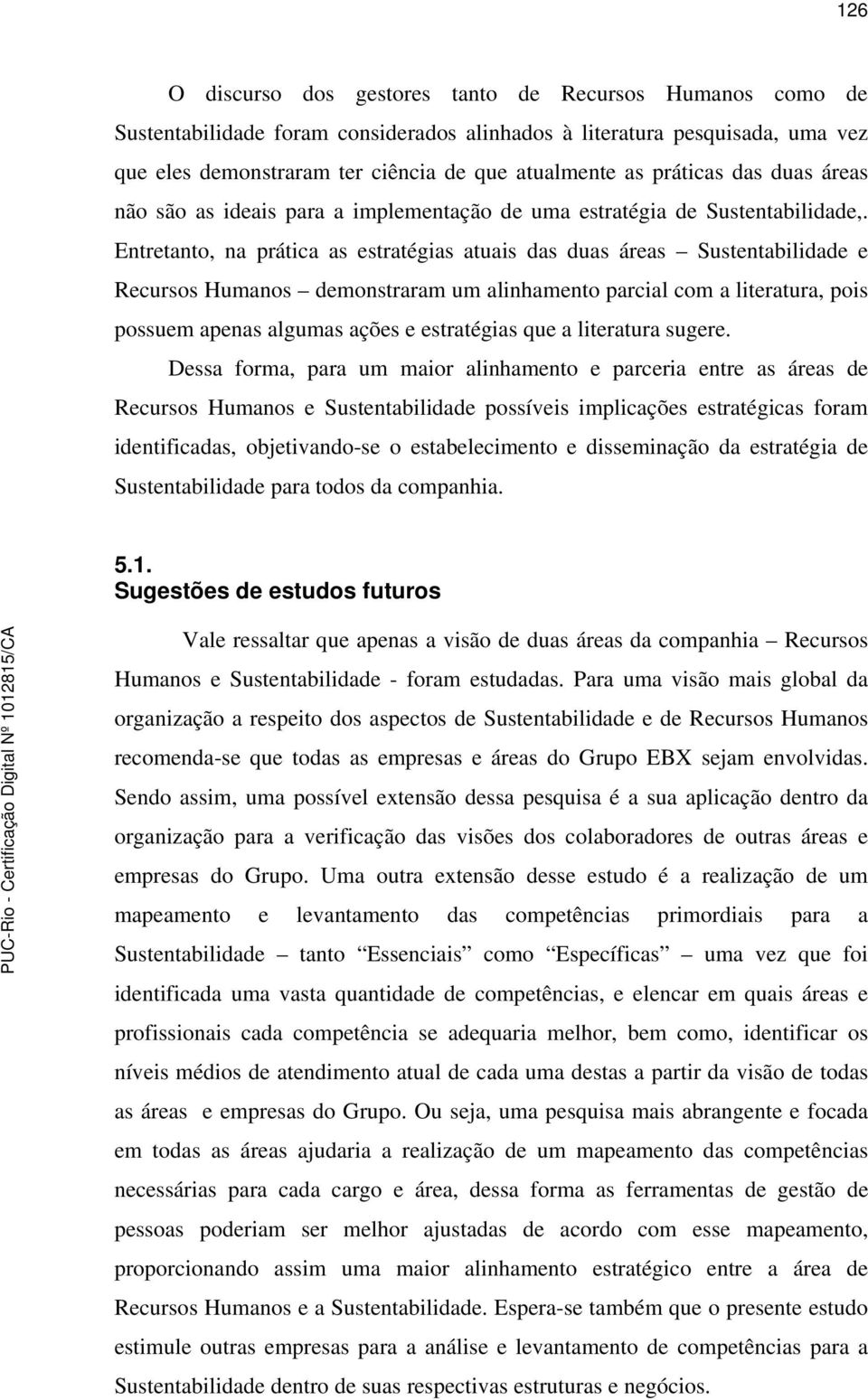 Entretanto, na prática as estratégias atuais das duas áreas Sustentabilidade e Recursos Humanos demonstraram um alinhamento parcial com a literatura, pois possuem apenas algumas ações e estratégias