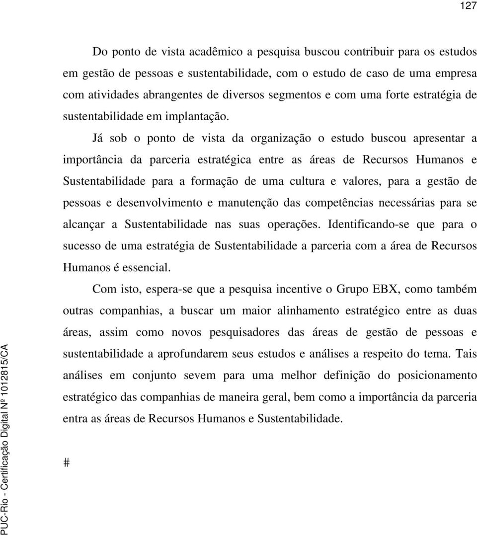 Já sob o ponto de vista da organização o estudo buscou apresentar a importância da parceria estratégica entre as áreas de Recursos Humanos e Sustentabilidade para a formação de uma cultura e valores,