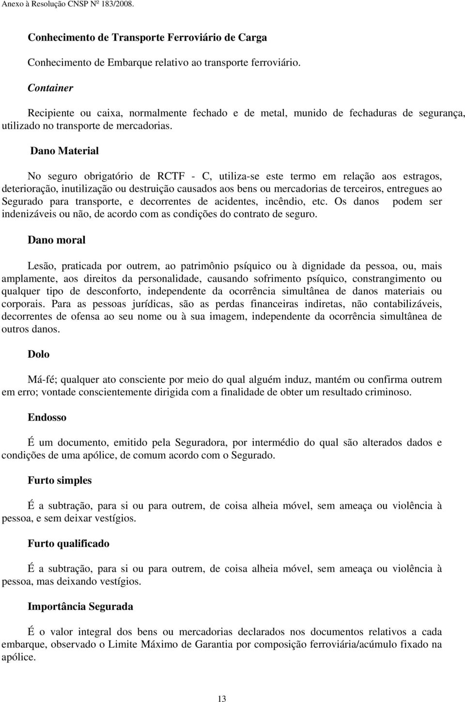 Dano Material No seguro obrigatório de RCTF - C, utiliza-se este termo em relação aos estragos, deterioração, inutilização ou destruição causados aos bens ou mercadorias de terceiros, entregues ao