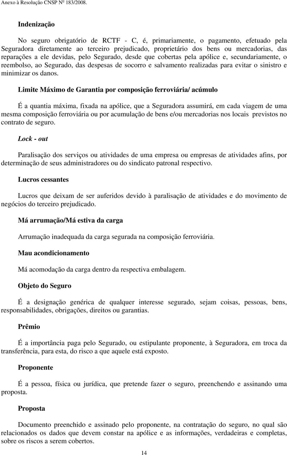 Limite Máximo de Garantia por composição ferroviária/ acúmulo É a quantia máxima, fixada na apólice, que a Seguradora assumirá, em cada viagem de uma mesma composição ferroviária ou por acumulação de