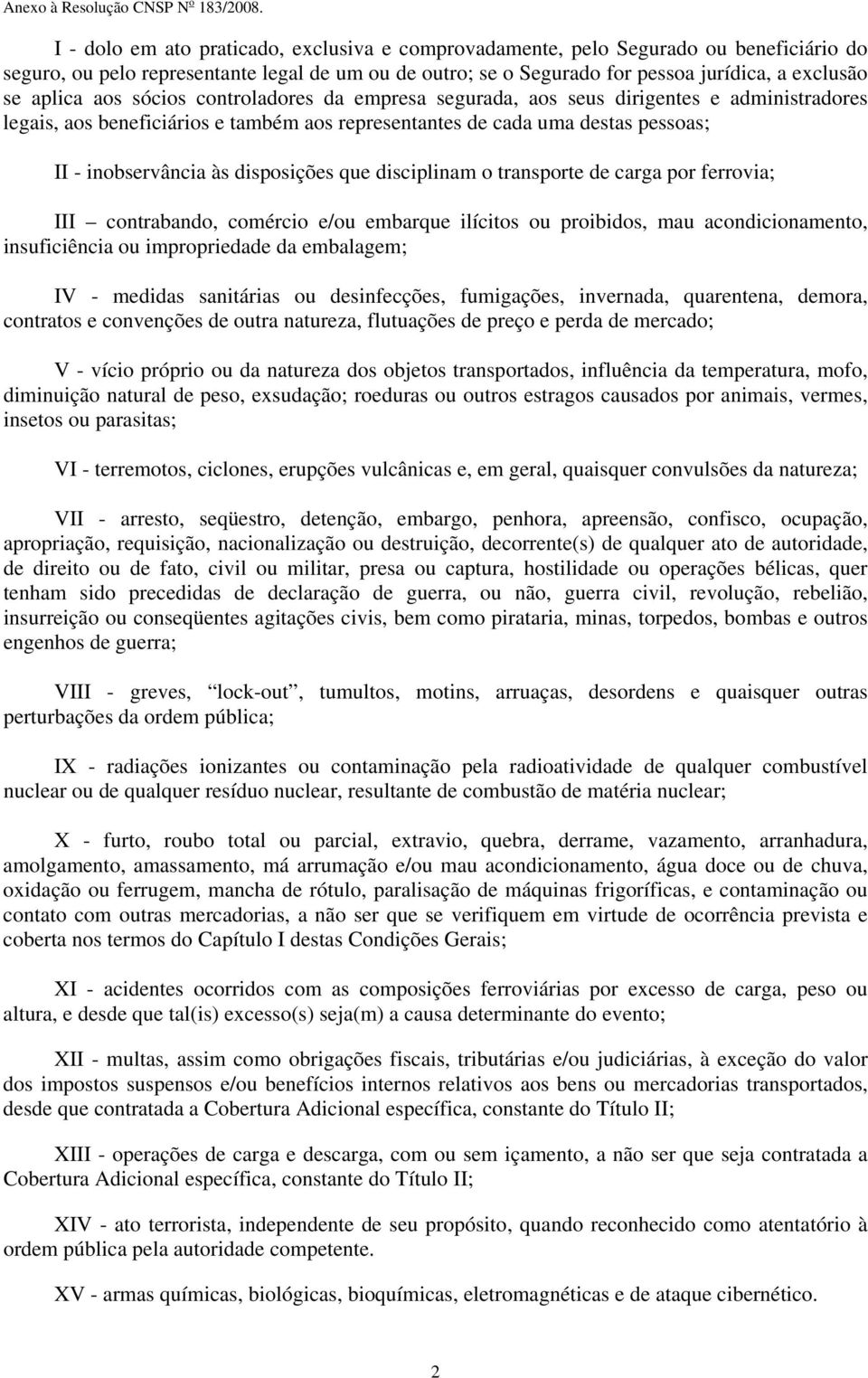 que disciplinam o transporte de carga por ferrovia; III contrabando, comércio e/ou embarque ilícitos ou proibidos, mau acondicionamento, insuficiência ou impropriedade da embalagem; IV - medidas