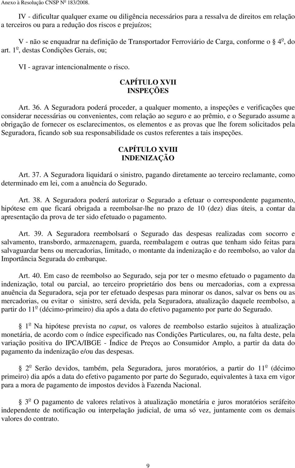 A Seguradora poderá proceder, a qualquer momento, a inspeções e verificações que considerar necessárias ou convenientes, com relação ao seguro e ao prêmio, e o Segurado assume a obrigação de fornecer