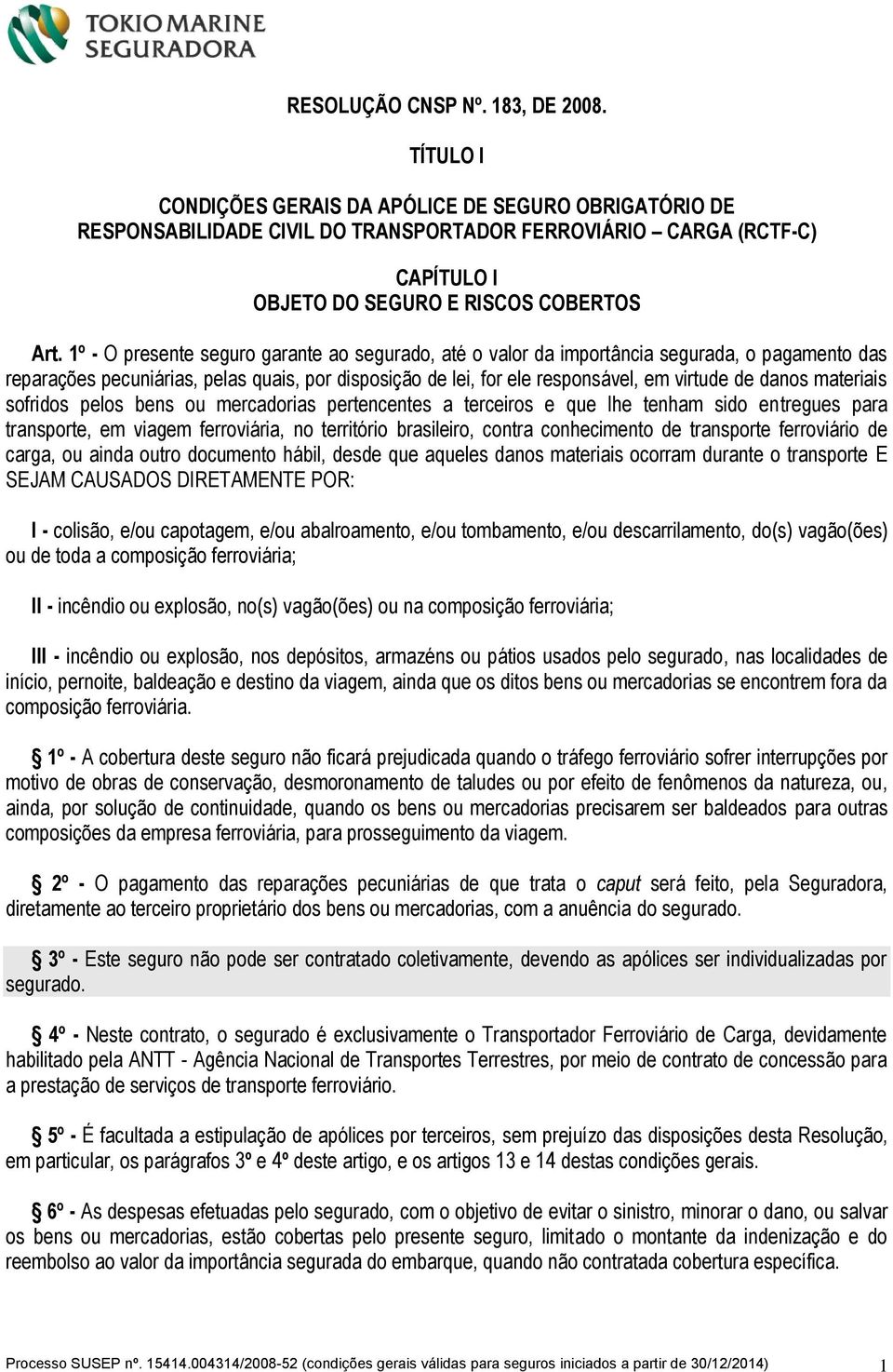 1º - O presente seguro garante ao segurado, até o valor da importância segurada, o pagamento das reparações pecuniárias, pelas quais, por disposição de lei, for ele responsável, em virtude de danos