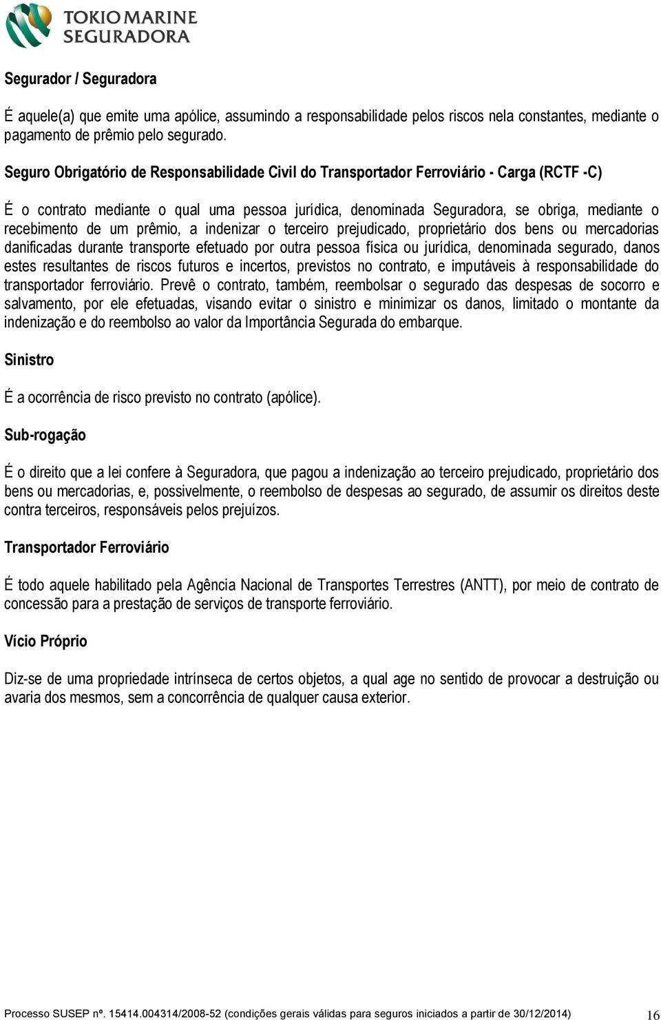 de um prêmio, a indenizar o terceiro prejudicado, proprietário dos bens ou mercadorias danificadas durante transporte efetuado por outra pessoa física ou jurídica, denominada segurado, danos estes