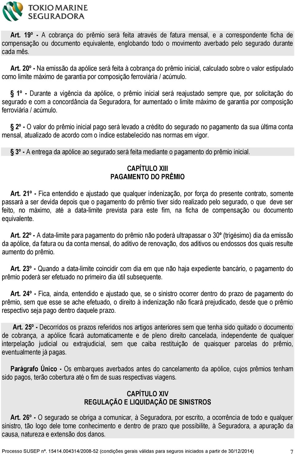 1º - Durante a vigência da apólice, o prêmio inicial será reajustado sempre que, por solicitação do segurado e com a concordância da Seguradora, for aumentado o limite máximo de garantia por