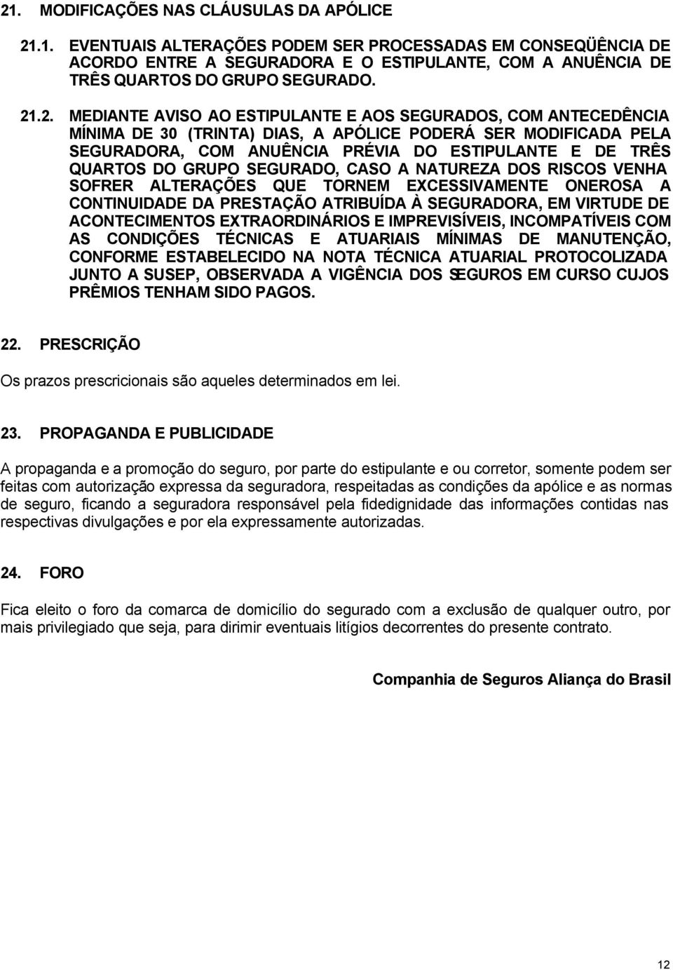 DO GRUPO SEGURADO, CASO A NATUREZA DOS RISCOS VENHA SOFRER ALTERAÇÕES QUE TORNEM EXCESSIVAMENTE ONEROSA A CONTINUIDADE DA PRESTAÇÃO ATRIBUÍDA À SEGURADORA, EM VIRTUDE DE ACONTECIMENTOS