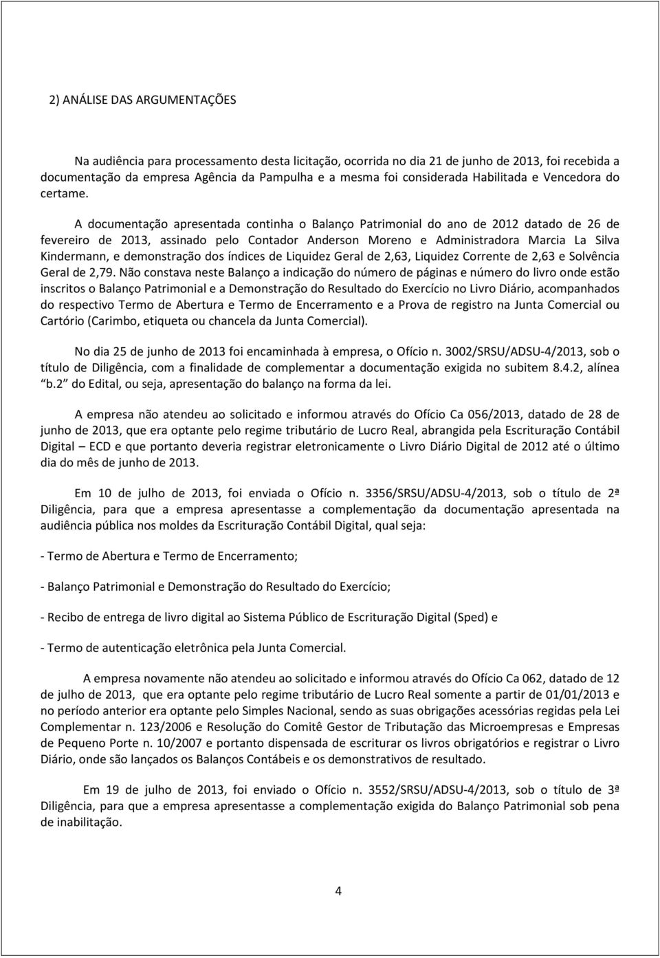 A documentação apresentada continha o Balanço Patrimonial do ano de 2012 datado de 26 de fevereiro de 2013, assinado pelo Contador Anderson Moreno e Administradora Marcia La Silva Kindermann, e