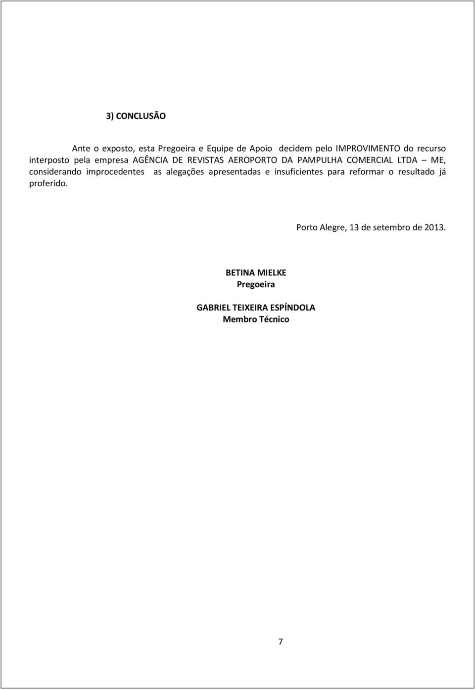 improcedentes as alegações apresentadas e insuficientes para reformar o resultado já proferido.