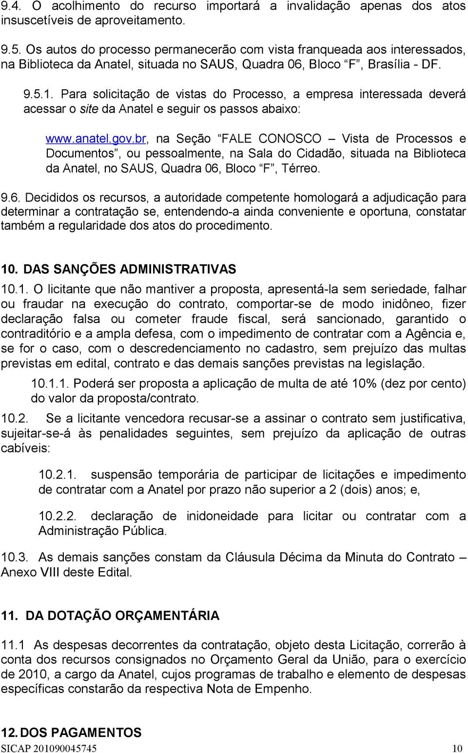 Para solicitação de vistas do Processo, a empresa interessada deverá acessar o site da Anatel e seguir os passos abaixo: www.anatel.gov.