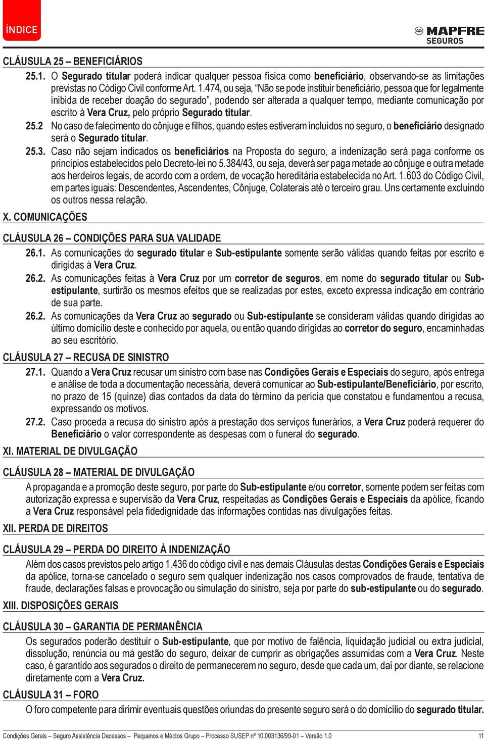 pelo próprio Segurado titular. 25.2 No caso de falecimento do cônjuge e filhos, quando estes estiveram incluídos no seguro, o beneficiário designado será o Segurado titular. 25.3.