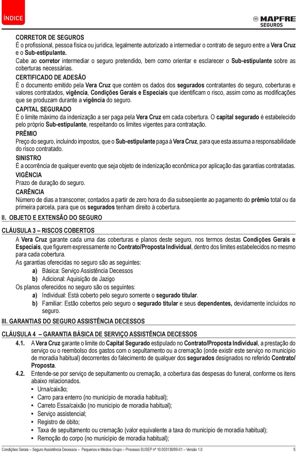 CERTIFICADO DE ADESÃO É o documento emitido pela Vera Cruz que contém os dados dos segurados contratantes do seguro, coberturas e valores contratados, vigência, Condições Gerais e Especiais que