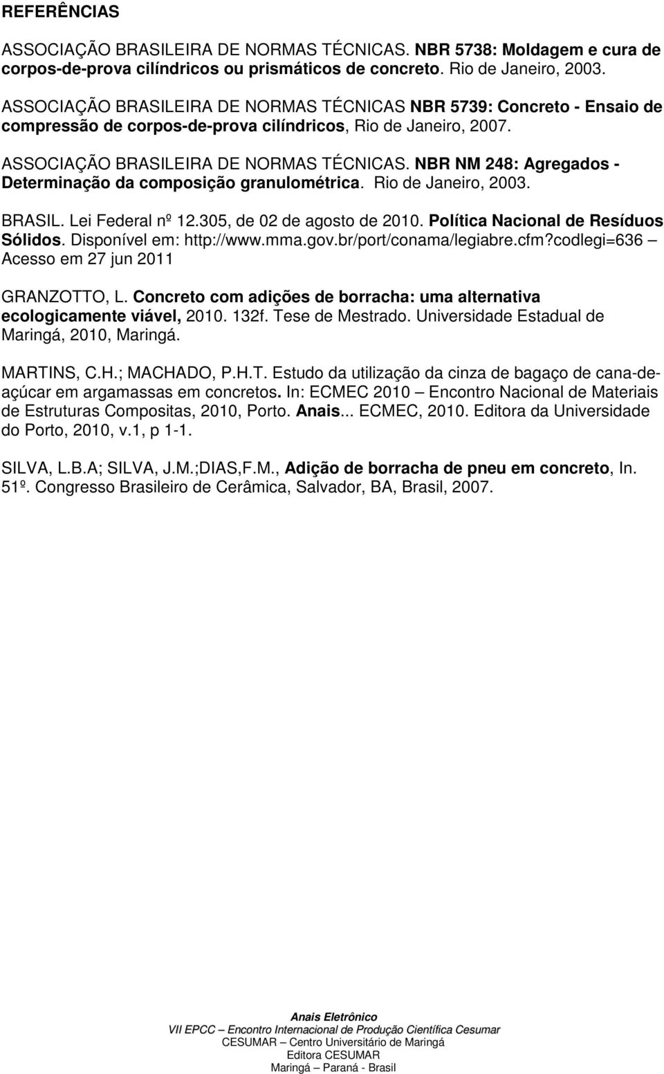 NBR NM 248: Agregados - Determinação da composição granulométrica. Rio de Janeiro, 2003. BRASIL. Lei Federal nº 12.305, de 02 de agosto de 2010. Política Nacional de Resíduos Sólidos.