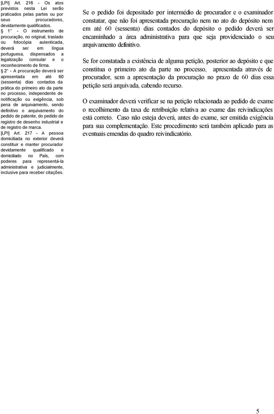 2 - A procuração deverá ser apresentada em até 60 (sessenta) dias contados da prática do primeiro ato da parte no processo, independente de notificação ou exigência, sob pena de arquivamento, sendo