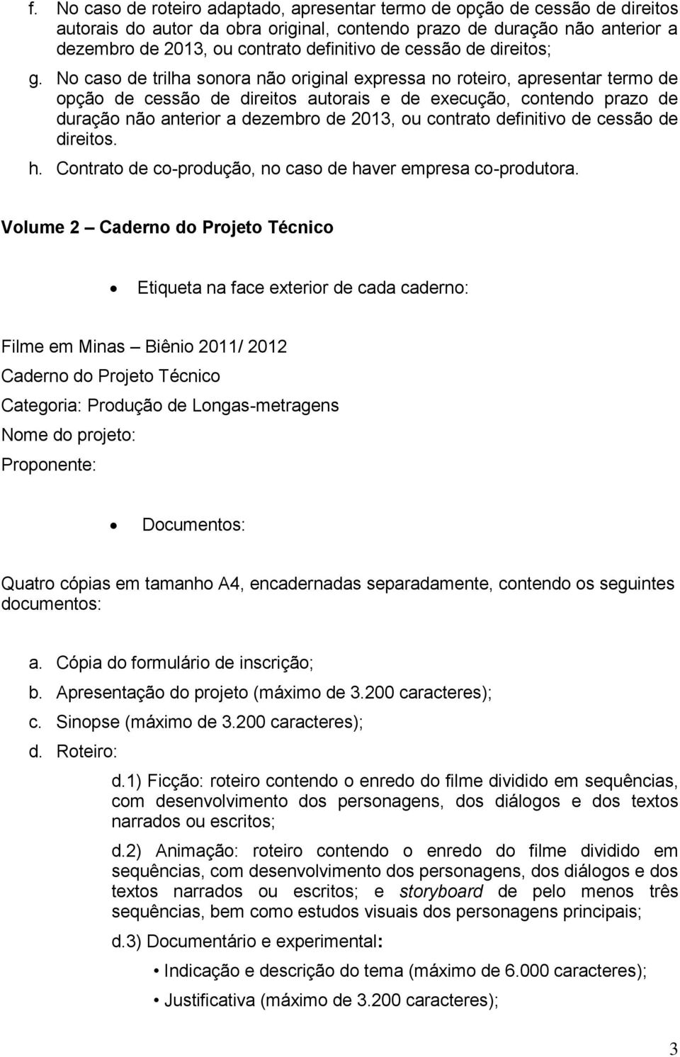 No caso de trilha sonora não original expressa no roteiro, apresentar termo de opção de cessão de direitos autorais e de execução, contendo prazo de duração não anterior a dezembro de 2013, ou