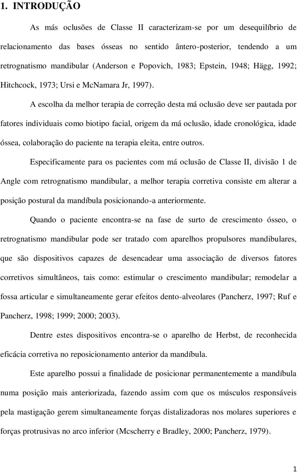 A escolha da melhor terapia de correção desta má oclusão deve ser pautada por fatores individuais como biotipo facial, origem da má oclusão, idade cronológica, idade óssea, colaboração do paciente na