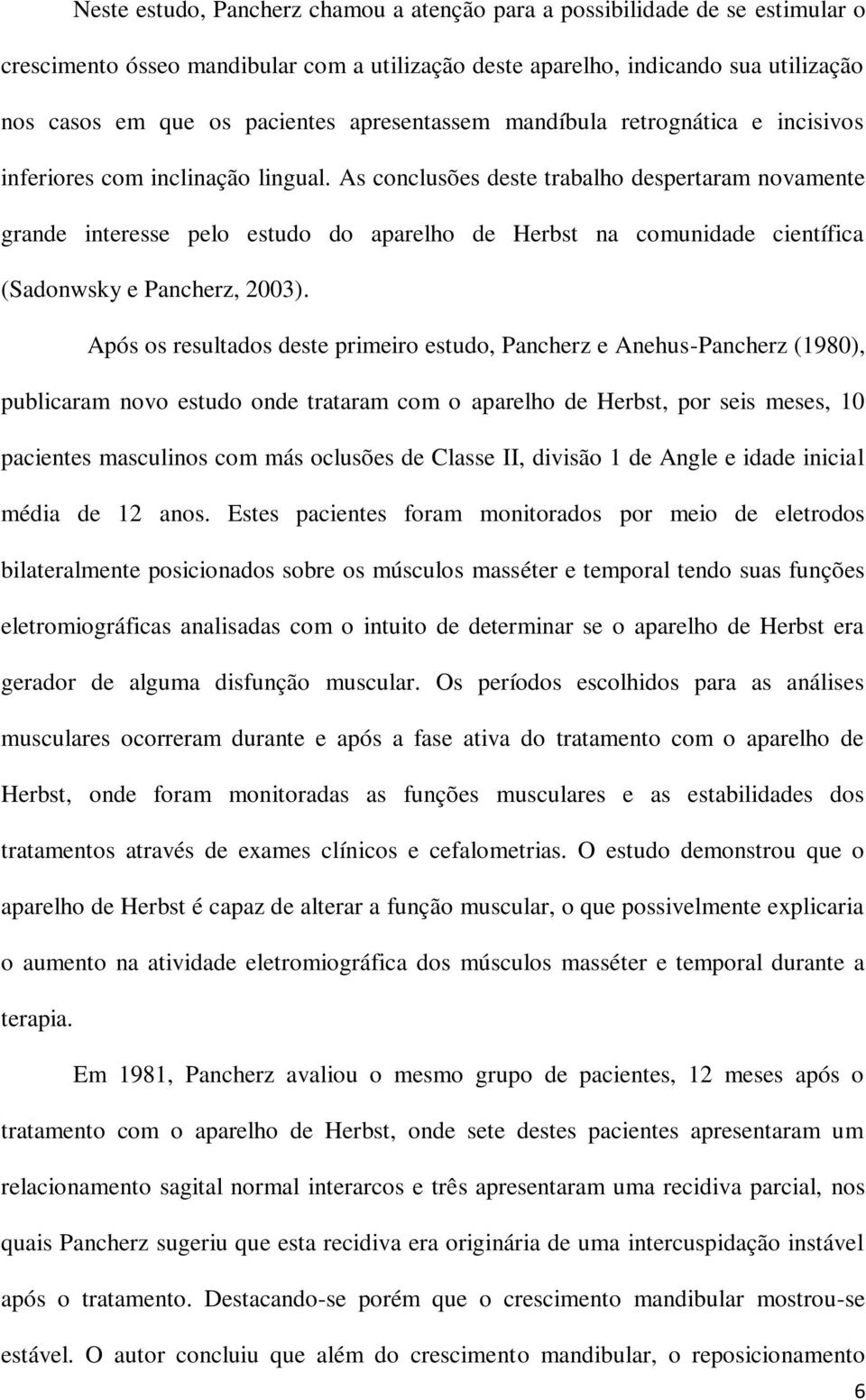 As conclusões deste trabalho despertaram novamente grande interesse pelo estudo do aparelho de Herbst na comunidade científica (Sadonwsky e Pancherz, 2003).