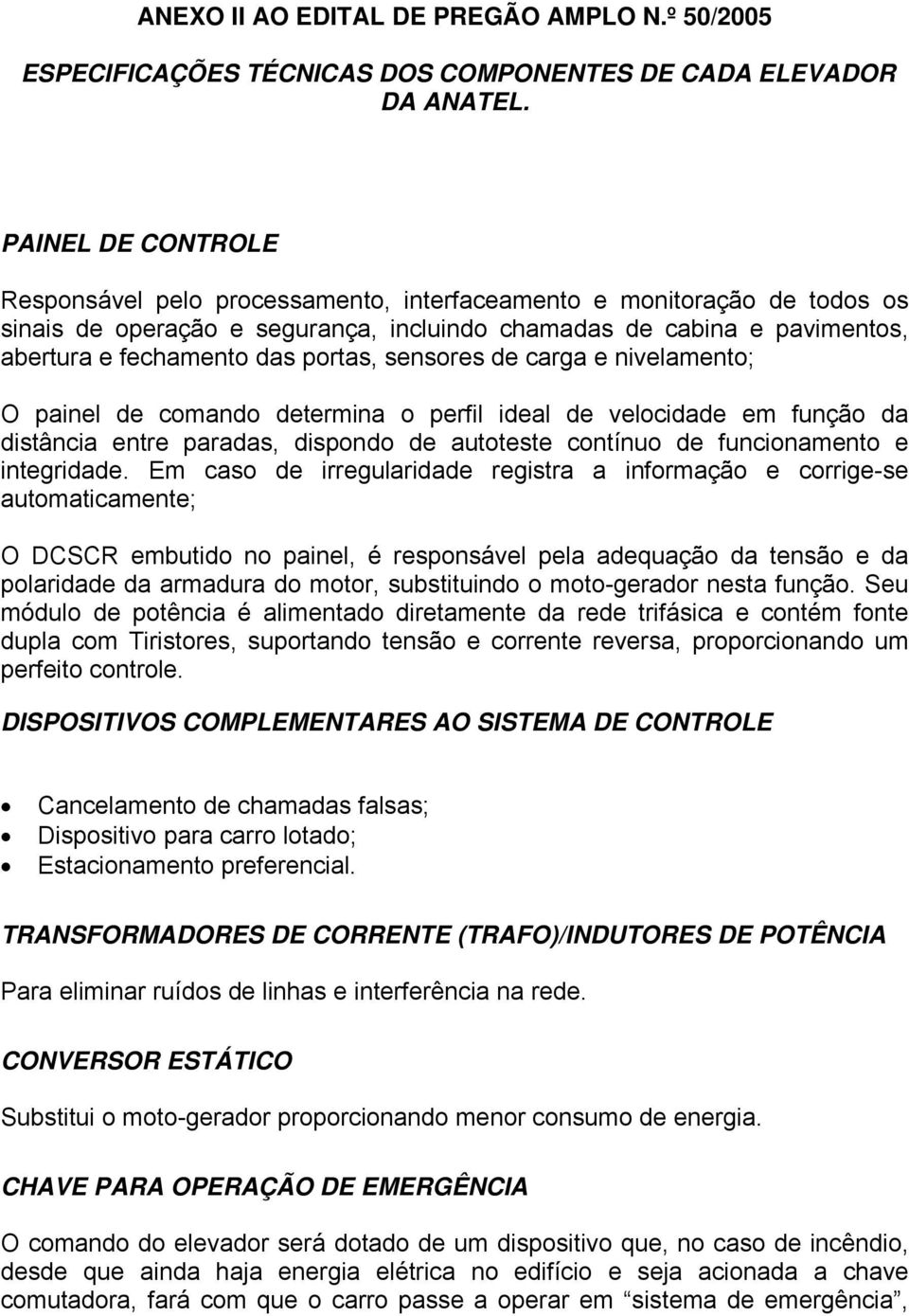 portas, sensores de carga e nivelamento; O painel de comando determina o perfil ideal de velocidade em função da distância entre paradas, dispondo de autoteste contínuo de funcionamento e integridade.