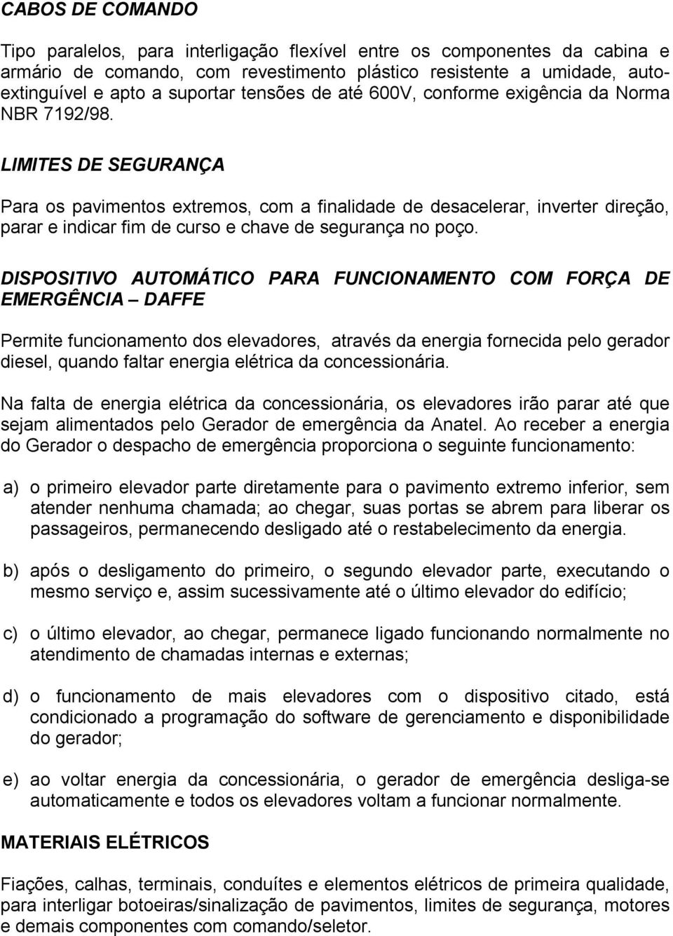 LIMITES DE SEGURANÇA Para os pavimentos extremos, com a finalidade de desacelerar, inverter direção, parar e indicar fim de curso e chave de segurança no poço.