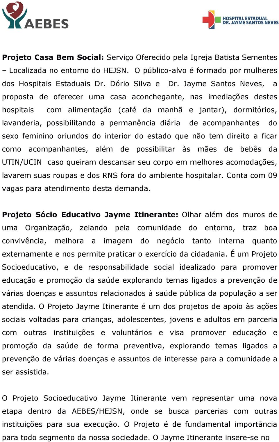 diária de acompanhantes do sexo feminino oriundos do interior do estado que não tem direito a ficar como acompanhantes, além de possibilitar às mães de bebês da UTIN/UCIN caso queiram descansar seu