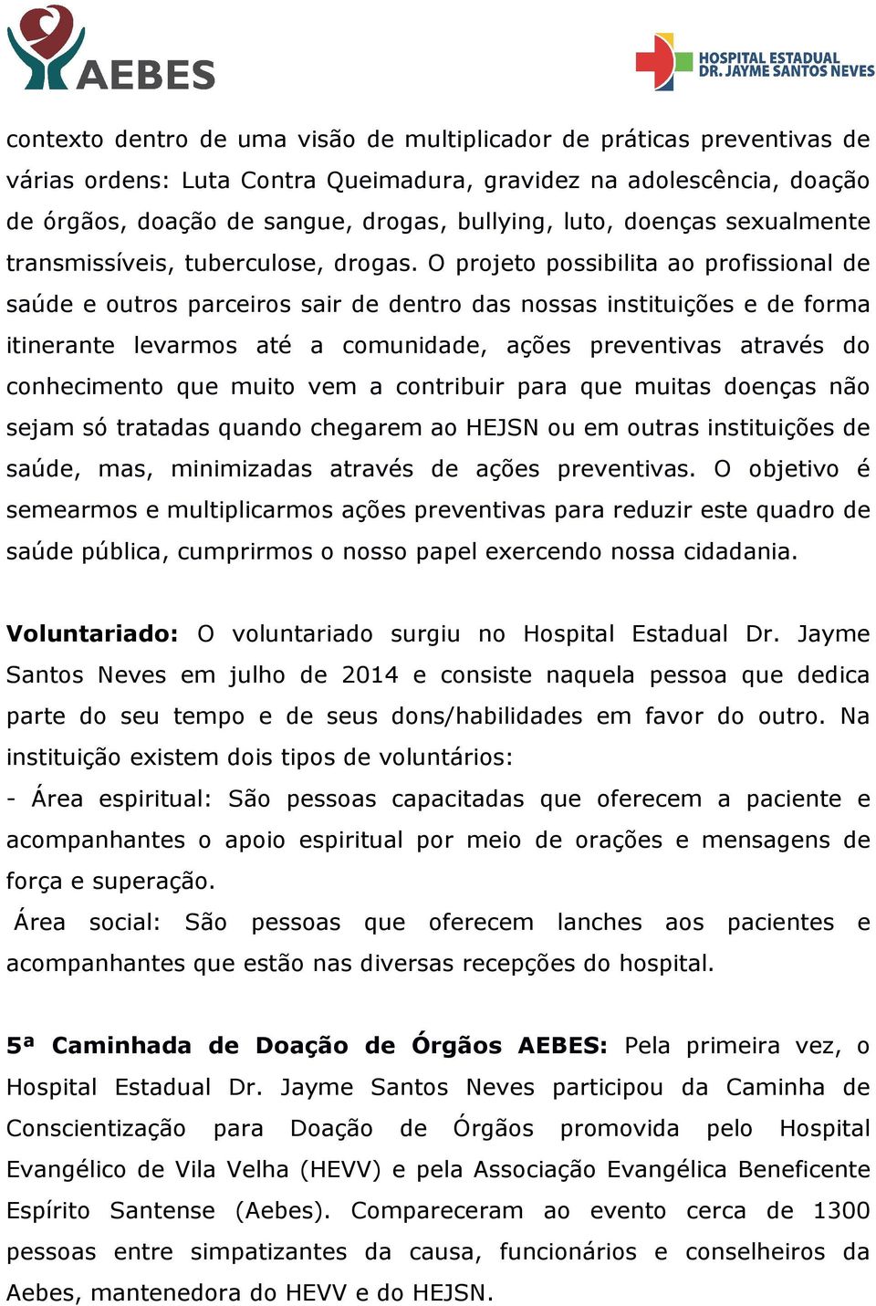 O projeto possibilita ao profissional de saúde e outros parceiros sair de dentro das nossas instituições e de forma itinerante levarmos até a comunidade, ações preventivas através do conhecimento que