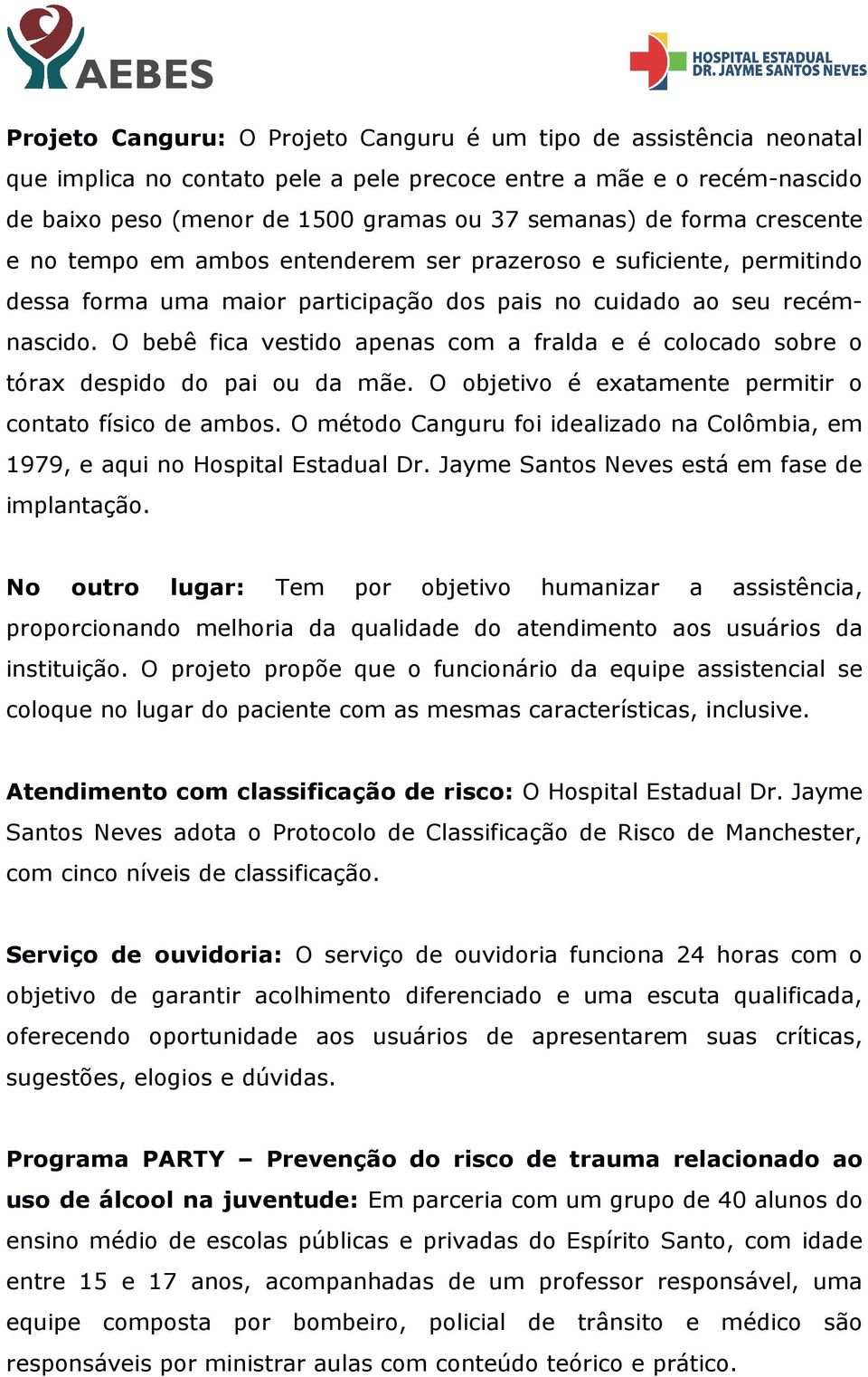 O bebê fica vestido apenas com a fralda e é colocado sobre o tórax despido do pai ou da mãe. O objetivo é exatamente permitir o contato físico de ambos.