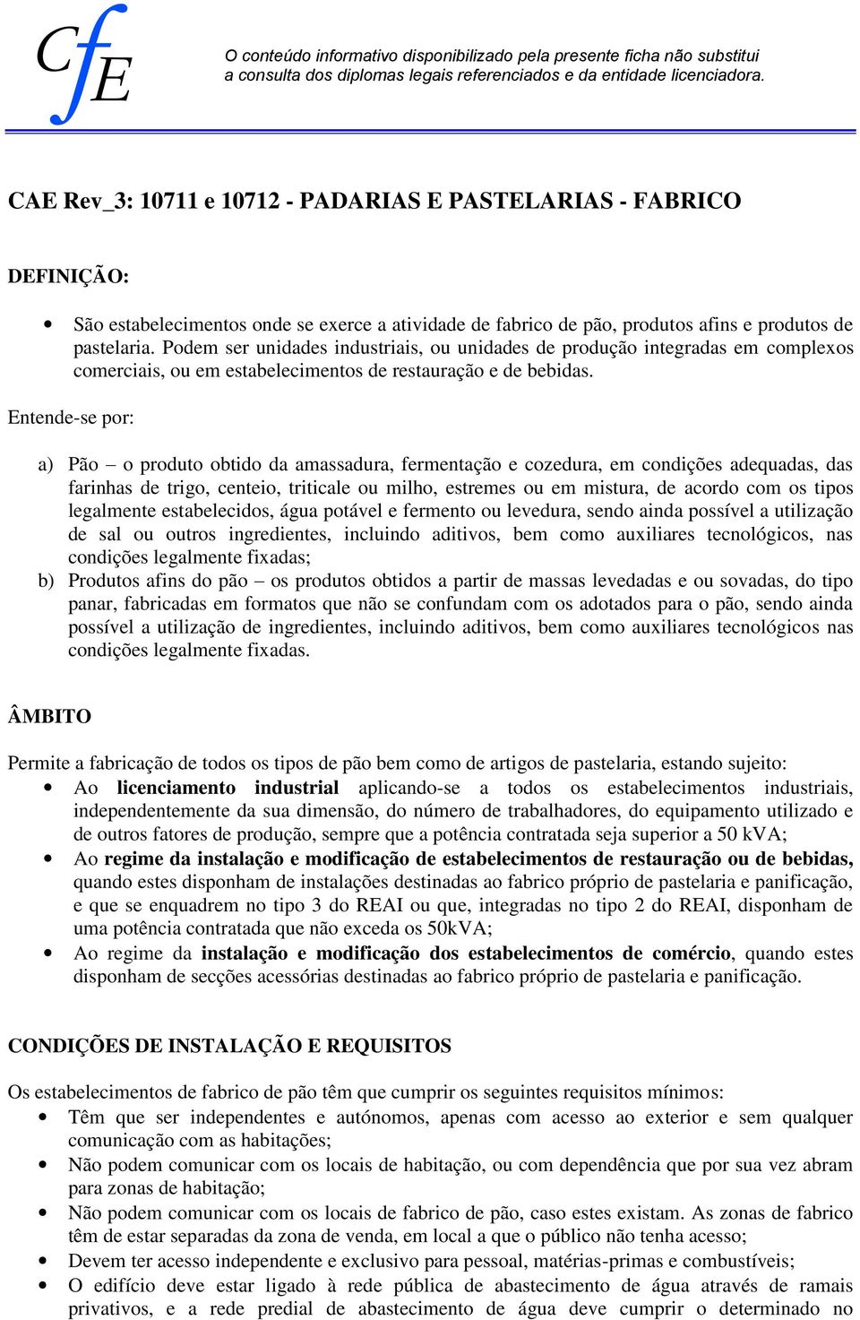 Podem ser unidades industriais, ou unidades de produção integradas em complexos comerciais, ou em estabelecimentos de restauração e de bebidas.