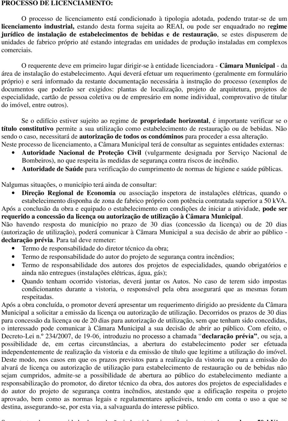 instaladas em complexos comerciais. O requerente deve em primeiro lugar dirigir-se à entidade licenciadora - Câmara Municipal - da área de instalação do estabelecimento.