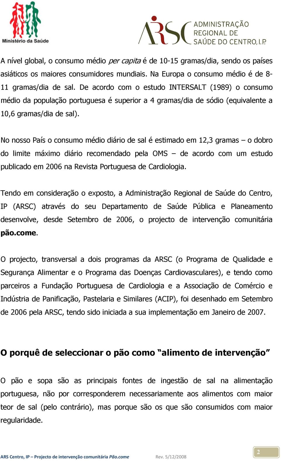 No nosso País o consumo médio diário de sal é estimado em 12,3 gramas o dobro do limite máximo diário recomendado pela OMS de acordo com um estudo publicado em 2006 na Revista Portuguesa de