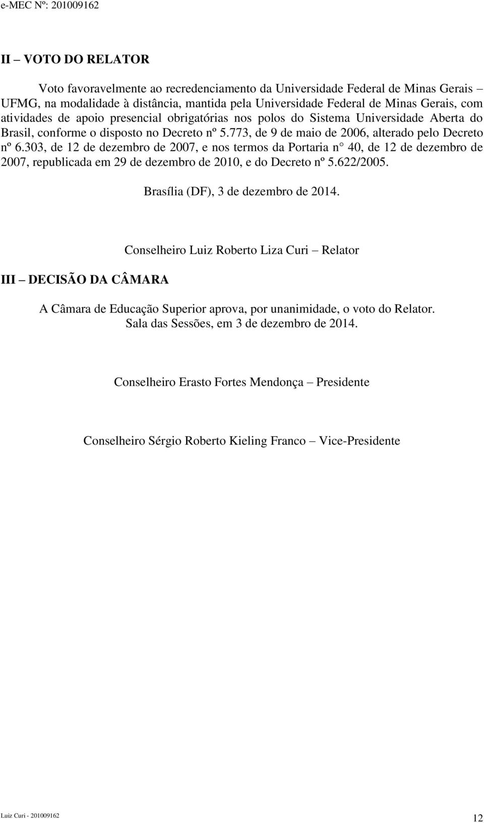 303, de 12 de dezembro de 2007, e nos termos da Portaria n 40, de 12 de dezembro de 2007, republicada em 29 de dezembro de 2010, e do Decreto nº 5.622/2005. Brasília (DF), 3 de dezembro de 2014.