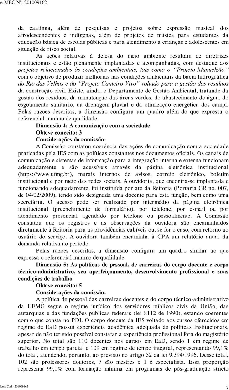 As ações relativas à defesa do meio ambiente resultam de diretrizes institucionais e estão plenamente implantadas e acompanhadas, com destaque aos projetos relacionados às condições ambientais, tais