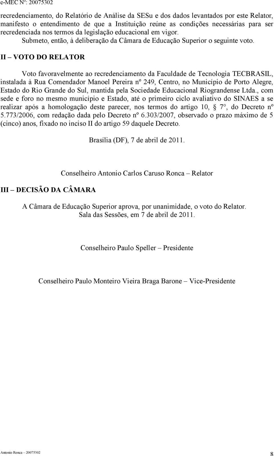 II VOTO DO RELATOR Voto favoravelmente ao recredenciamento da Faculdade de Tecnologia TECBRASIL, instalada à Rua Comendador Manoel Pereira nº 249, Centro, no Município de Porto Alegre, Estado do Rio