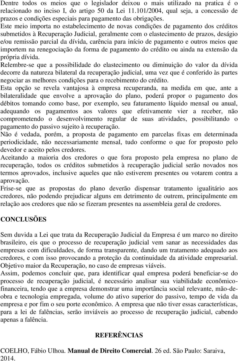 Este meio importa no estabelecimento de novas condições de pagamento dos créditos submetidos à Recuperação Judicial, geralmente com o elastecimento de prazos, deságio e/ou remissão parcial da dívida,