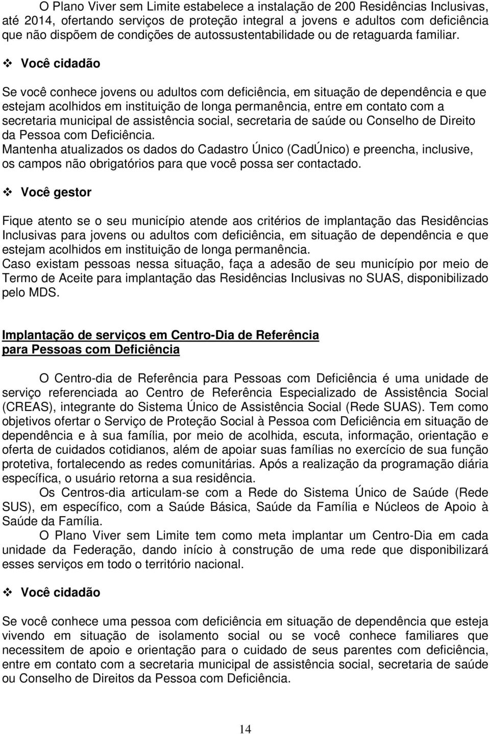 Se você conhece jovens ou adultos com deficiência, em situação de dependência e que estejam acolhidos em instituição de longa permanência, entre em contato com a secretaria municipal de assistência