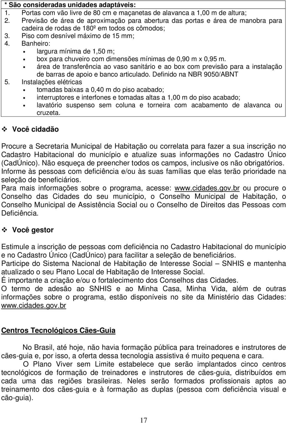 Banheiro: largura mínima de 1,50 m; box para chuveiro com dimensões mínimas de 0,90 m x 0,95 m.