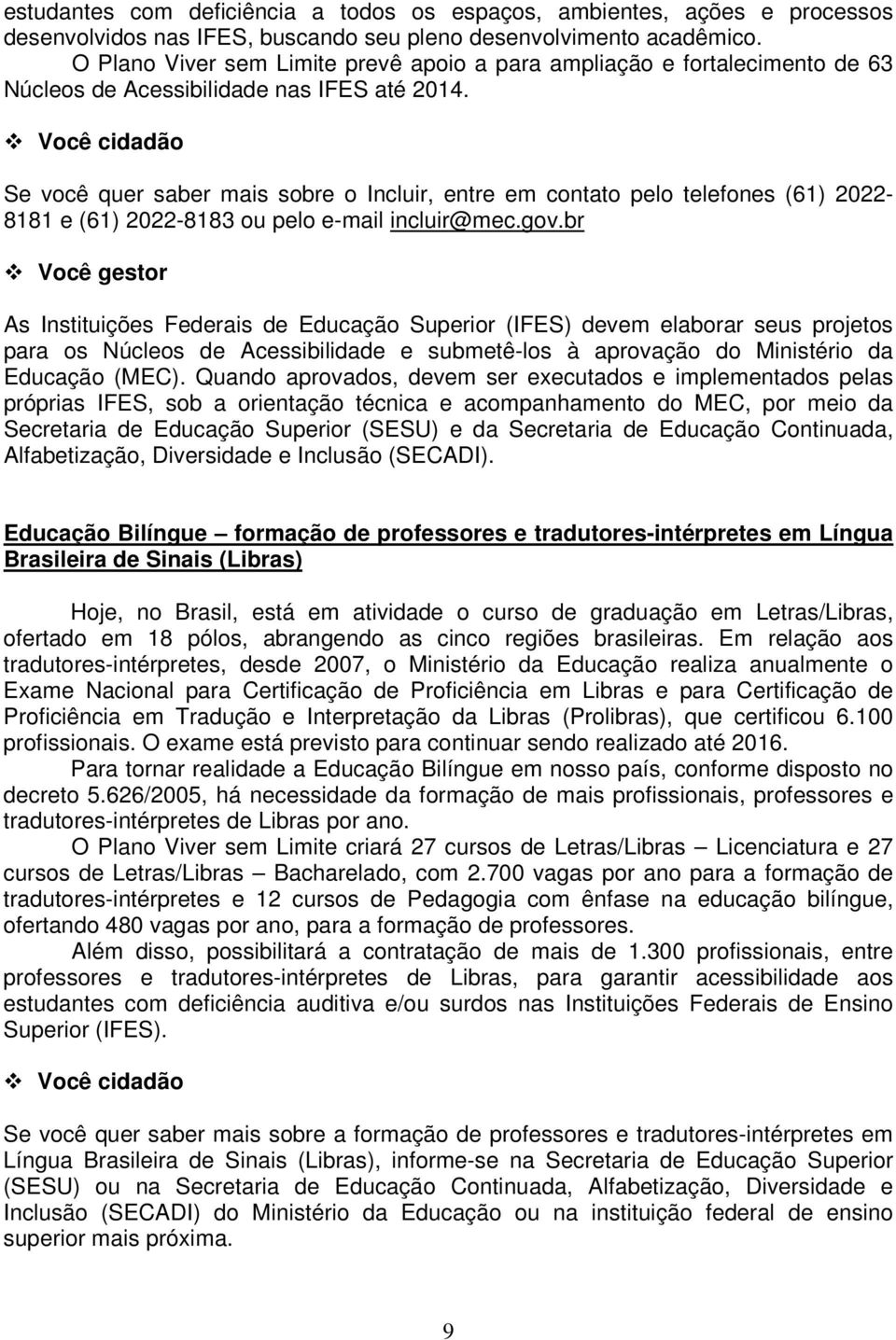 Se você quer saber mais sobre o Incluir, entre em contato pelo telefones (61) 2022-8181 e (61) 2022-8183 ou pelo e-mail incluir@mec.gov.