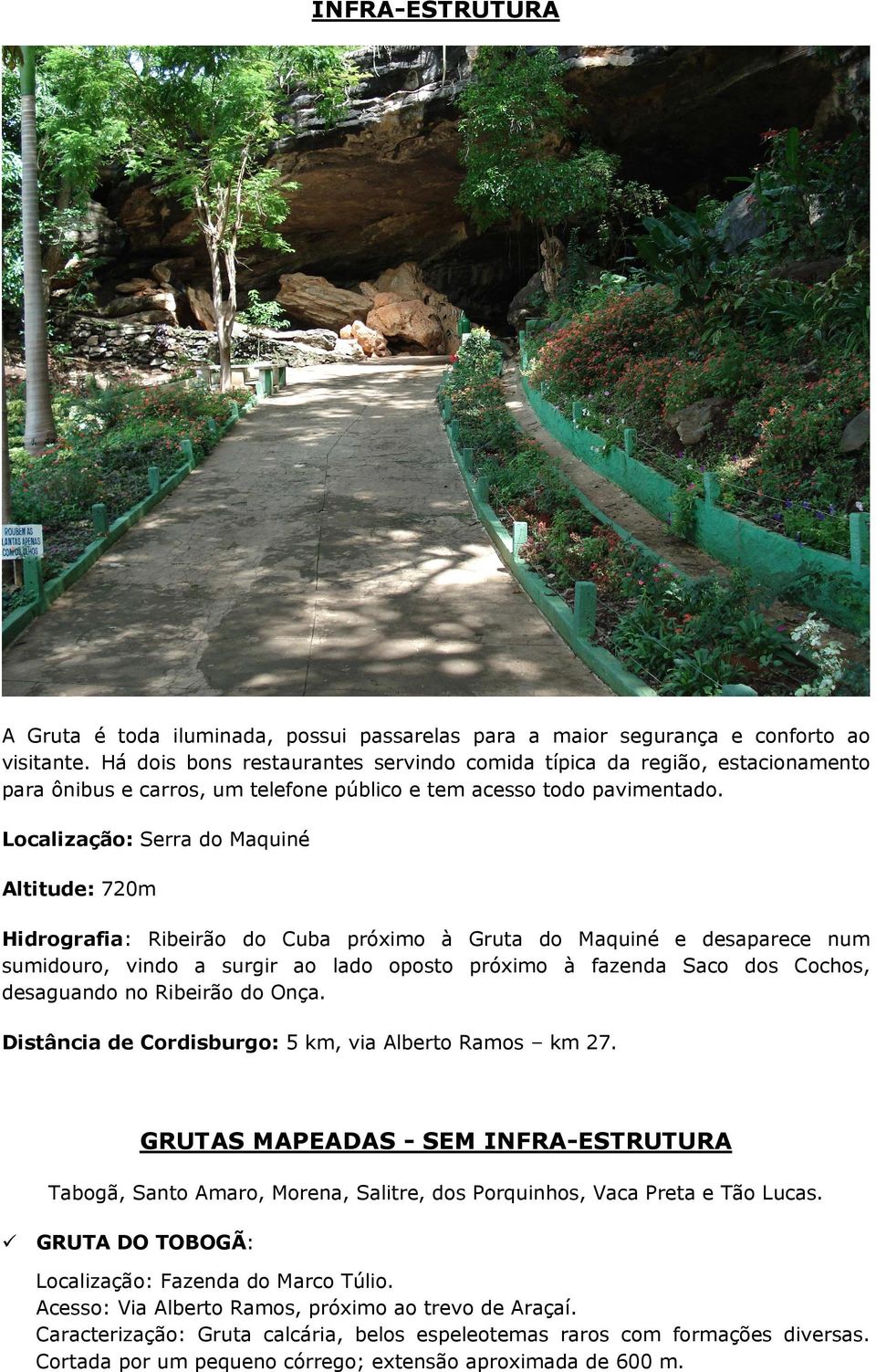 Localização: Serra do Maquiné Altitude: 720m Hidrografia: Ribeirão do Cuba próximo à Gruta do Maquiné e desaparece num sumidouro, vindo a surgir ao lado oposto próximo à fazenda Saco dos Cochos,