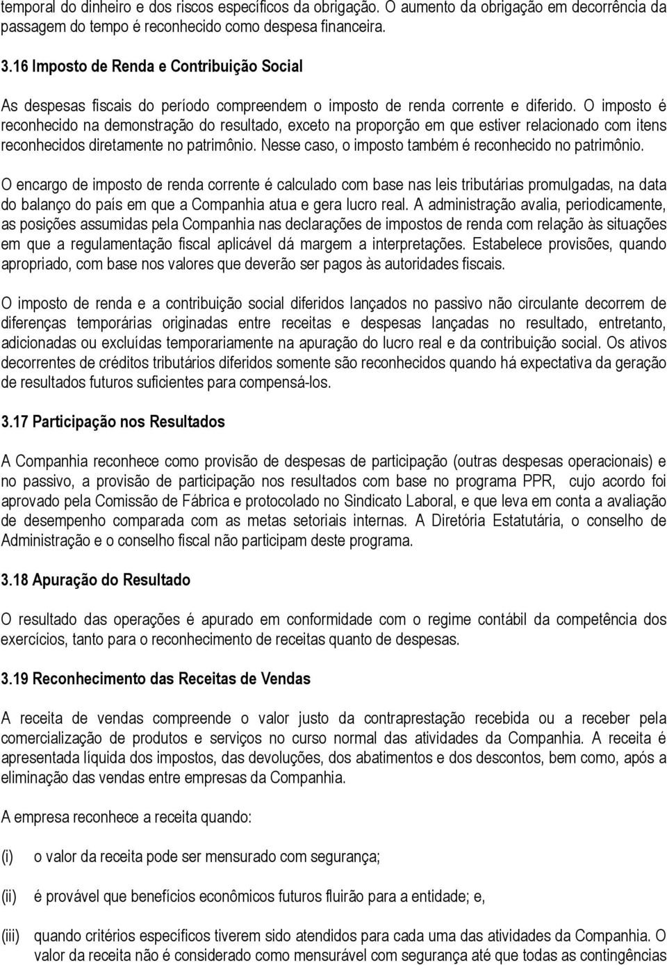 O imposto é reconhecido na demonstração do resultado, exceto na proporção em que estiver relacionado com itens reconhecidos diretamente no patrimônio.