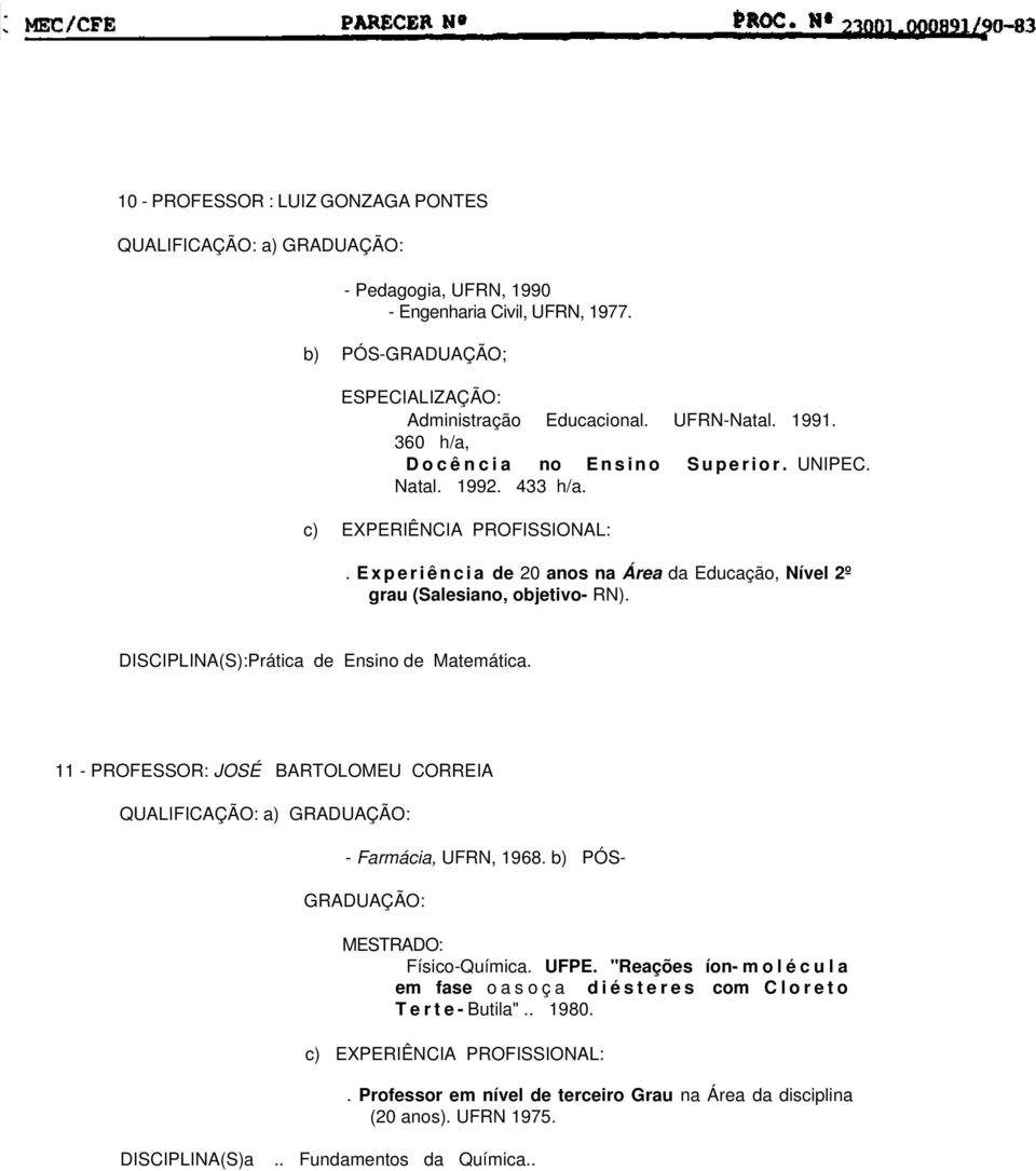 DISCIPLINA(S):Prática de Ensino de Matemática. 11 - PROFESSOR: JOSÉ BARTOLOMEU CORREIA - Farmácia, UFRN, 1968. b) PÓS- GRADUAÇÃO: MESTRADO: Físico-Química. UFPE.
