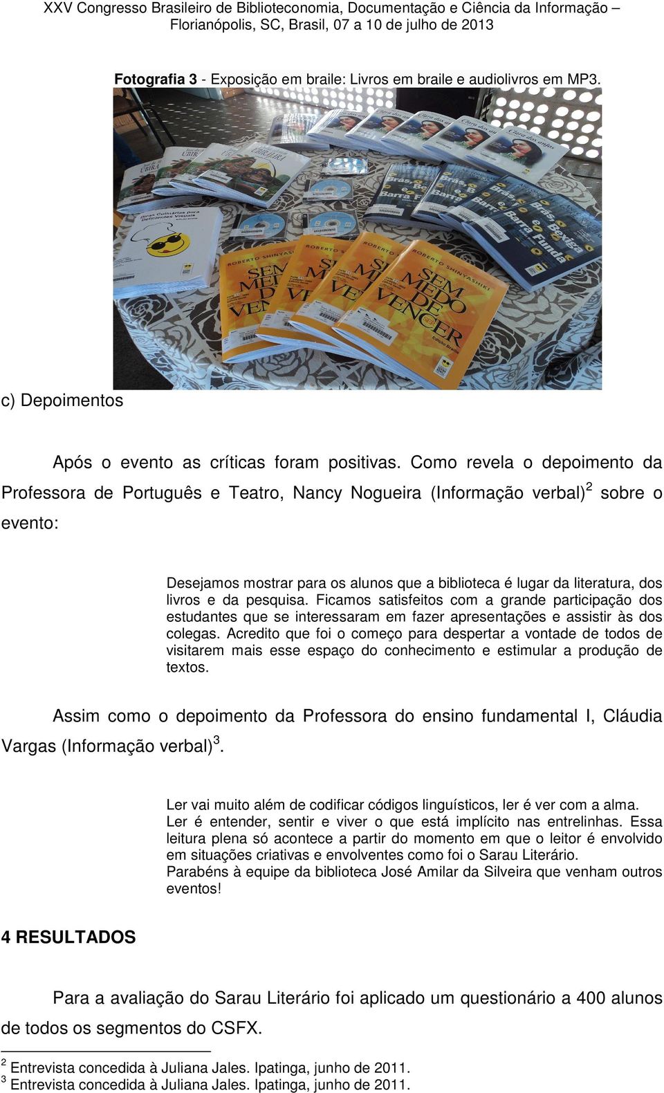 Como revela o depoimento da Professora de Português e Teatro, Nancy Nogueira (Informação verbal)2 sobre o evento: Desejamos mostrar para os alunos que a biblioteca é lugar da literatura, dos livros e