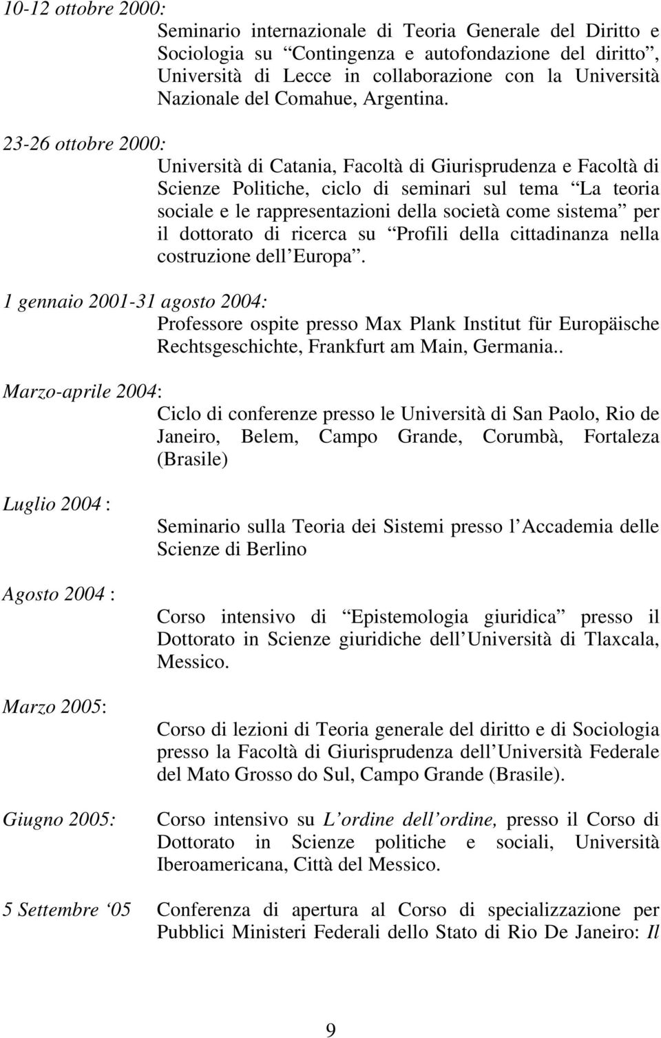 23-26 ottobre 2000: Università di Catania, Facoltà di Giurisprudenza e Facoltà di Scienze Politiche, ciclo di seminari sul tema La teoria sociale e le rappresentazioni della società come sistema per