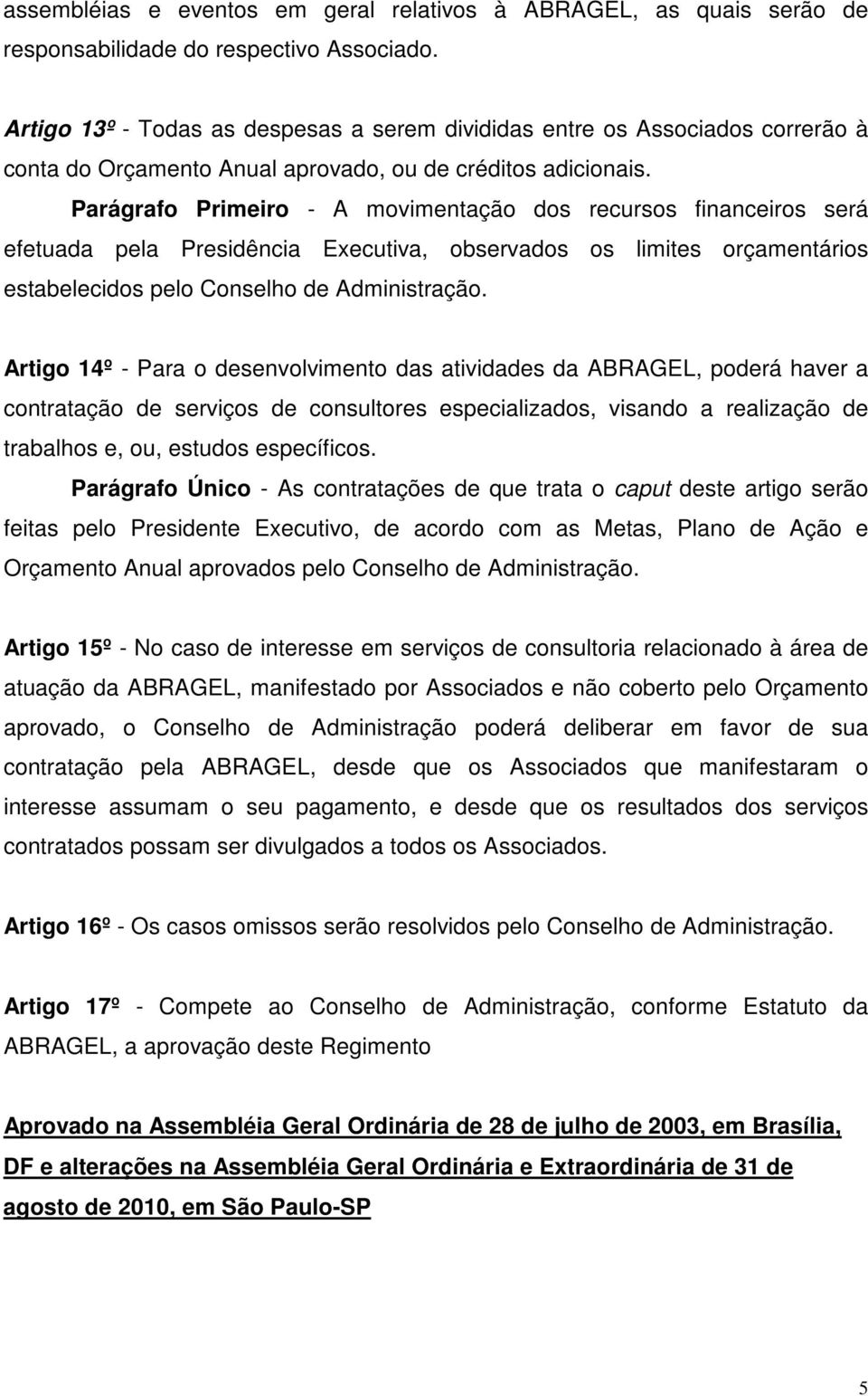 Parágrafo Primeiro - A movimentação dos recursos financeiros será efetuada pela Presidência Executiva, observados os limites orçamentários estabelecidos pelo Conselho de Administração.