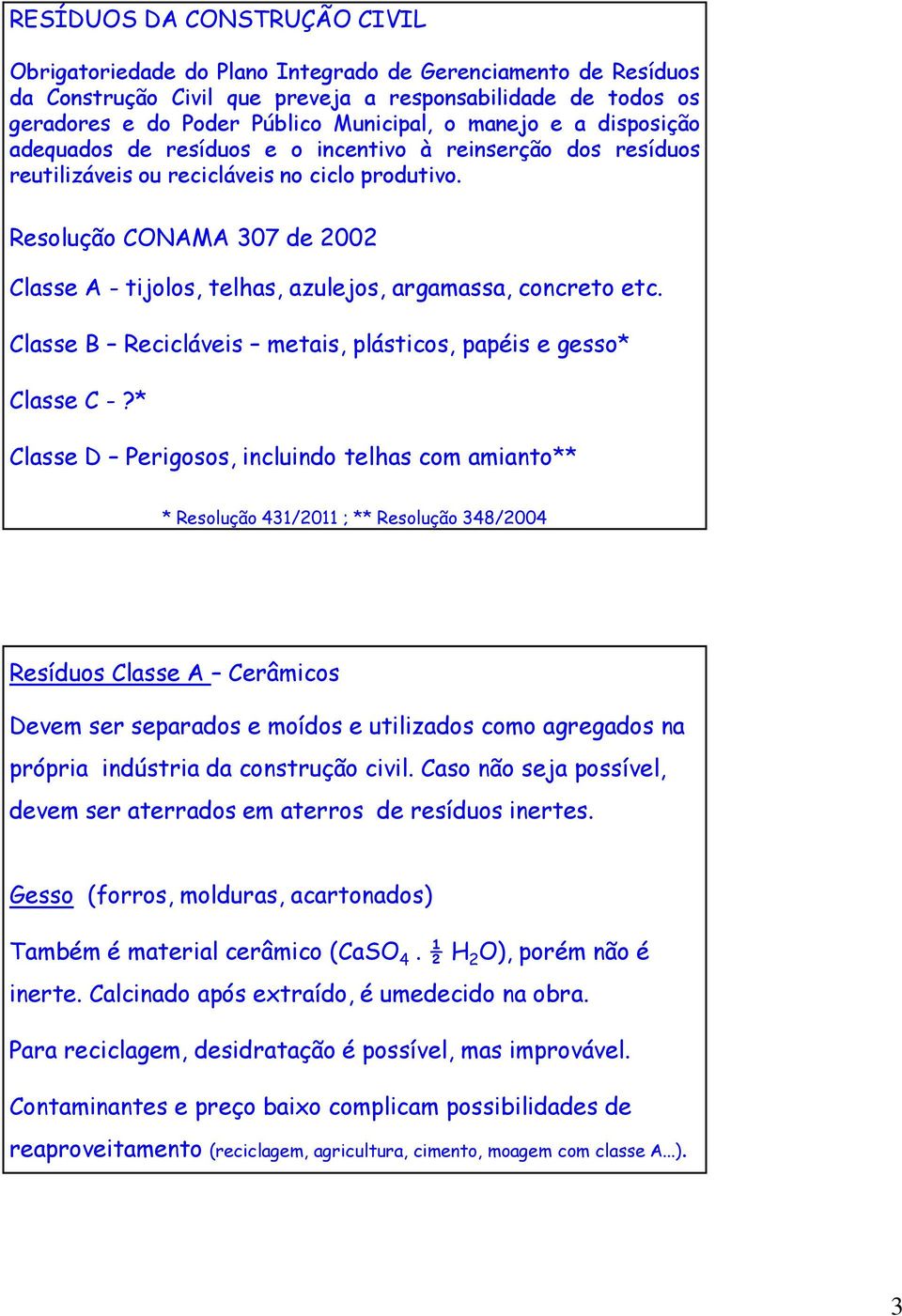 Resolução CONAMA 307 de 2002 Classe A - tijolos, telhas, azulejos, argamassa, concreto etc. Classe B Recicláveis metais, plásticos, papéis e gesso* Classe C -?