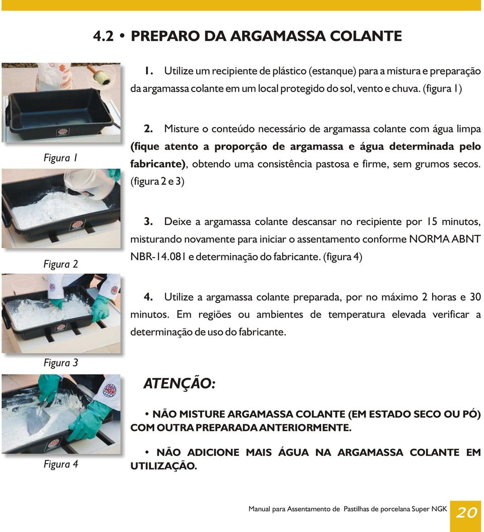 secos. (figura 2 e 3) Figura 2 3. Deixe a argamassa colante descansar no recipiente por 15 minutos, misturando novamente para iniciar o assentamento conforme NORMA ABNT NBR-14.