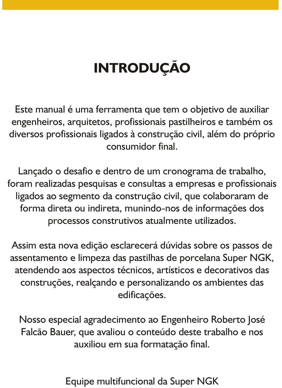 Lançado o desafio e dentro de um cronograma de trabalho, foram realizadas pesquisas e consultas a empresas e profissionais ligados ao segmento da construção civil, que colaboraram de forma direta ou