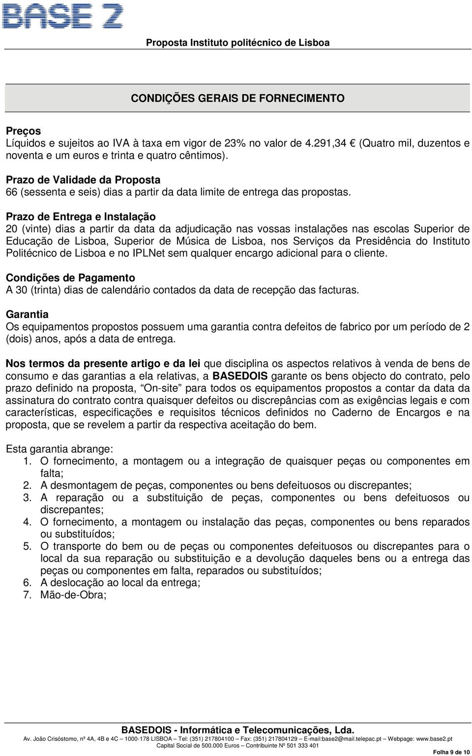 Prazo de Entrega e Instalação 20 (vinte) dias a partir da data da adjudicação nas vossas instalações nas escolas Superior de Educação de Lisboa, Superior de Música de Lisboa, nos Serviços da