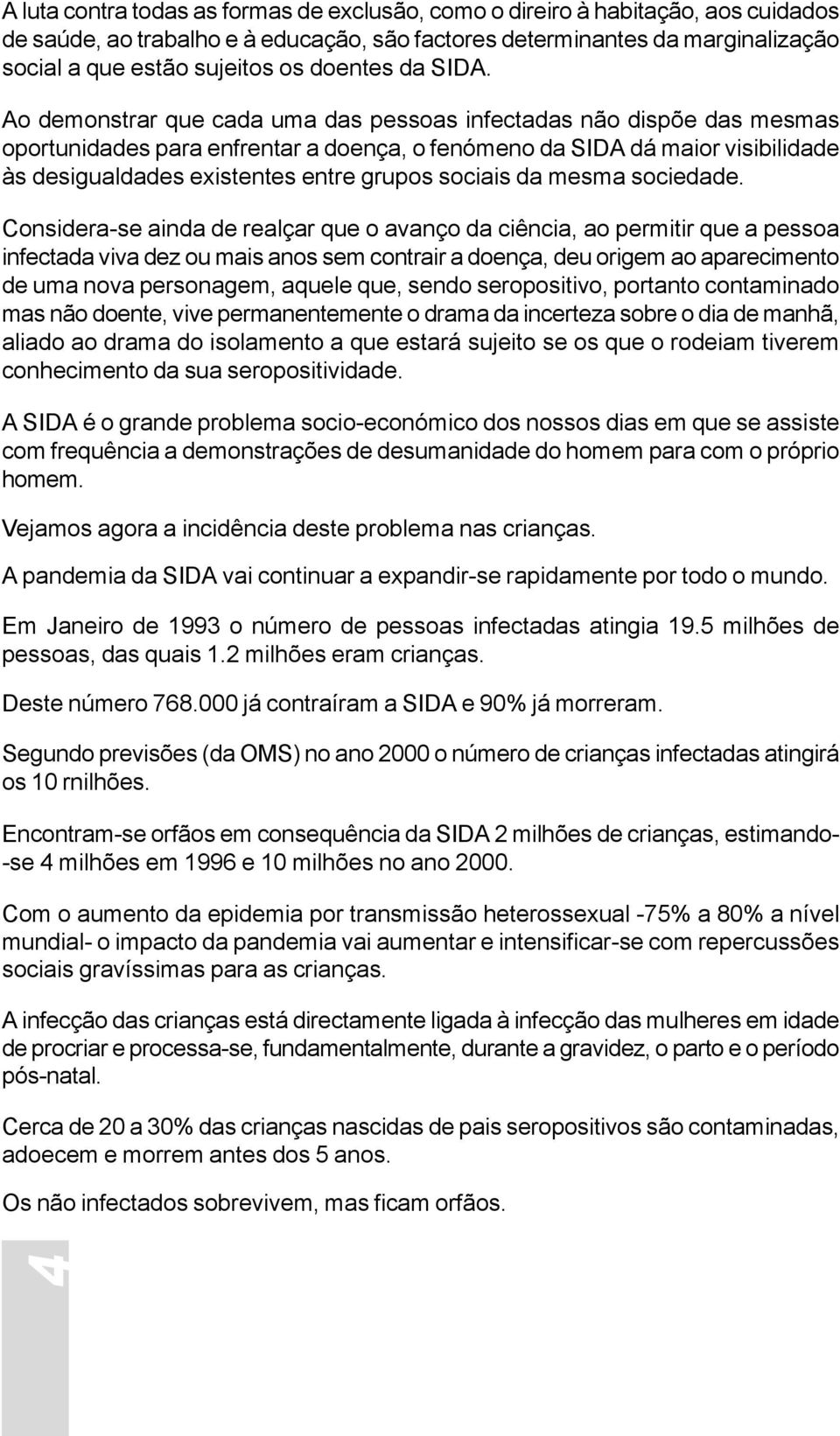 Ao demonstrar que cada uma das pessoas infectadas não dispõe das mesmas oportunidades para enfrentar a doença, o fenómeno da SIDA dá maior visibilidade às desigualdades existentes entre grupos