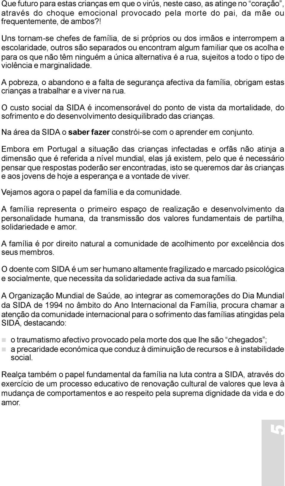 alternativa é a rua, sujeitos a todo o tipo de violência e marginalidade. A pobreza, o abandono e a falta de segurança afectiva da família, obrigam estas crianças a trabalhar e a viver na rua.