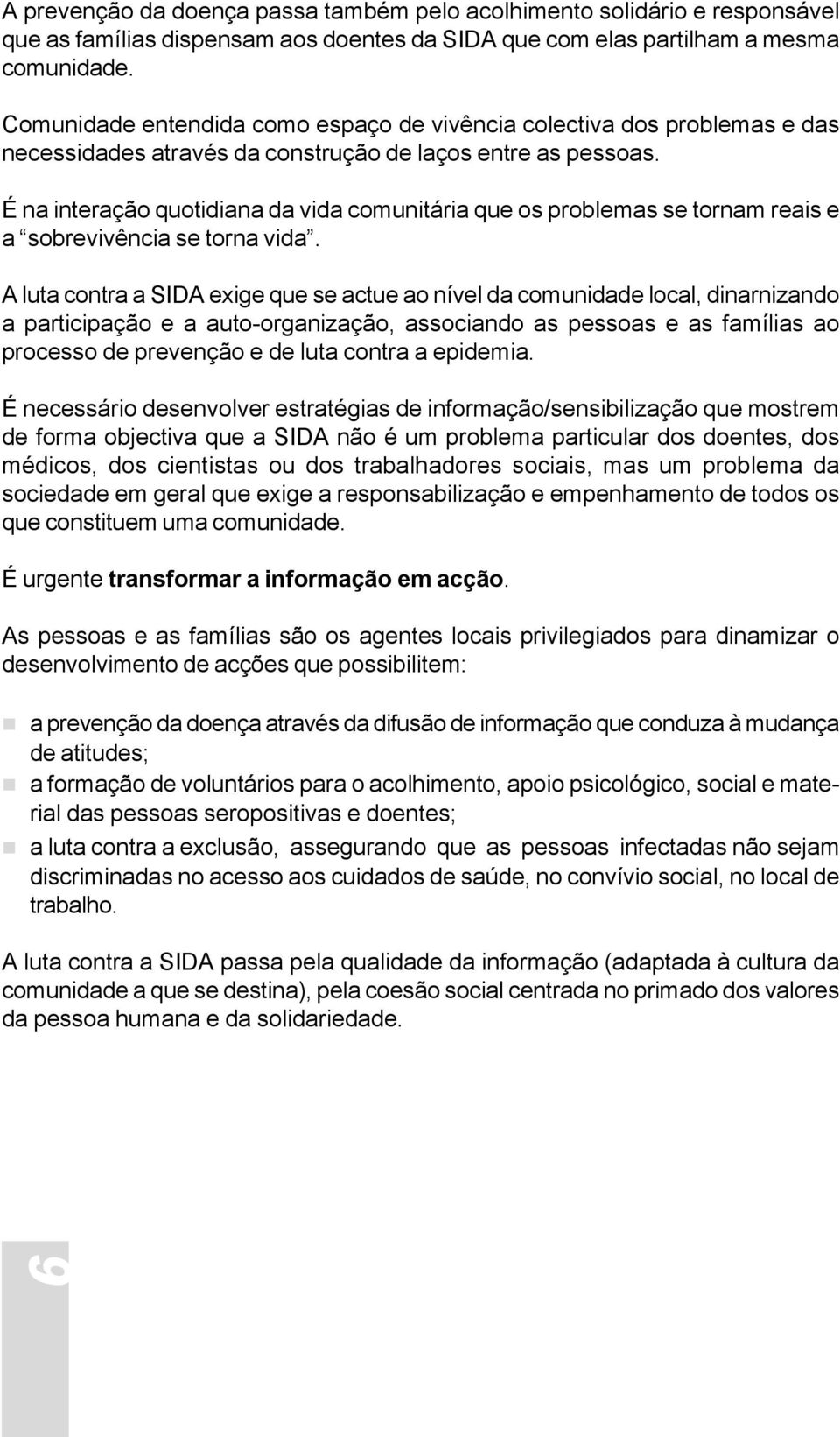 É na interação quotidiana da vida comunitária que os problemas se tornam reais e a sobrevivência se torna vida.